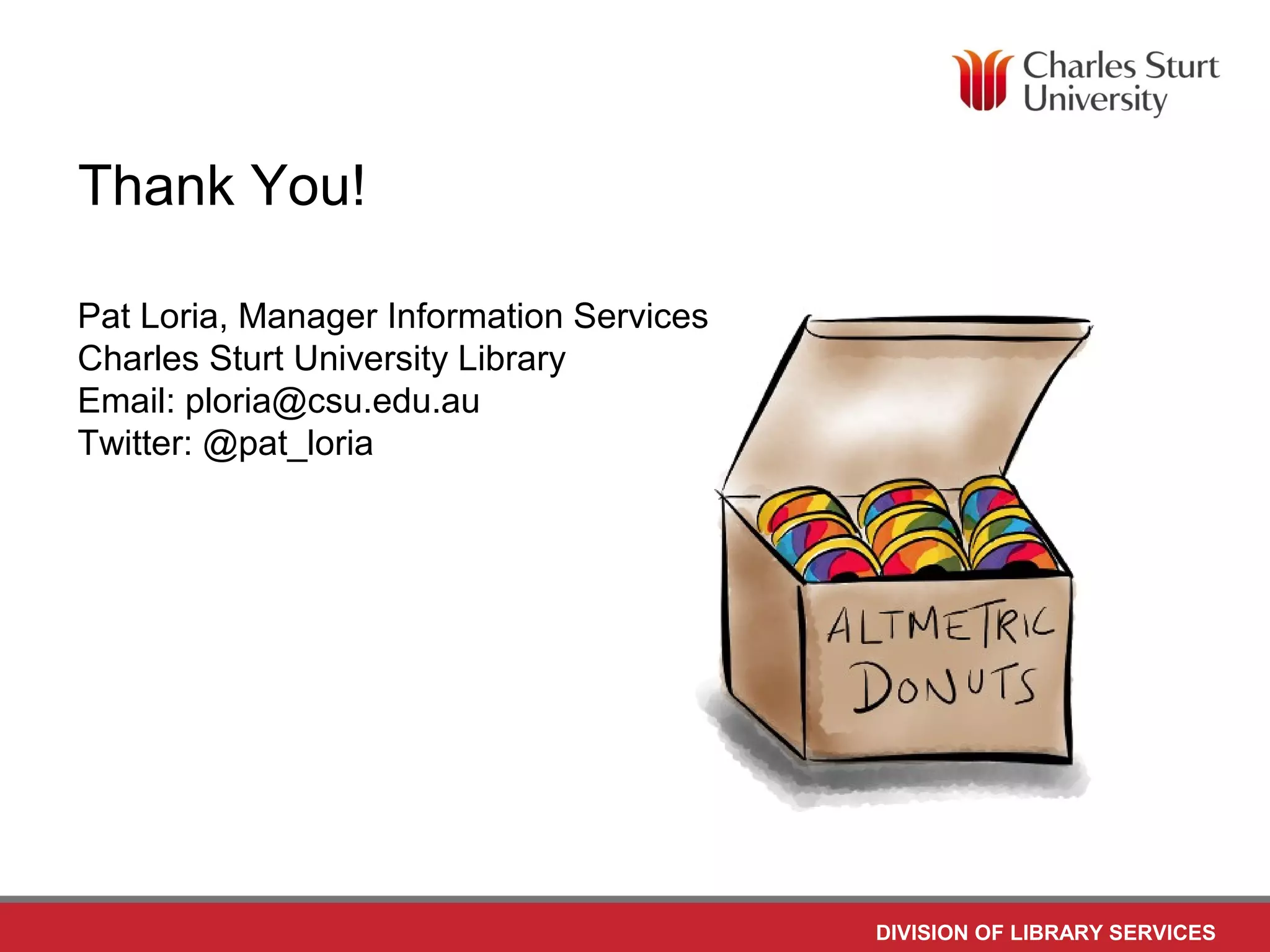 DIVISION OF LIBRARY SERVICES
Thank You!
Pat Loria, Manager Information Services
Charles Sturt University Library
Email: ploria@csu.edu.au
Twitter: @pat_loria
 