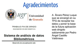 Agradecimientos
A Álvaro Pérez Luque
que se encargó en su
TFG de recopilar los
datos y poner la base
de la futura aplicaci...