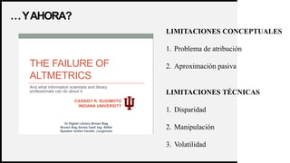 3
…YAHORA?
LIMITACIONES CONCEPTUALES
1. Problema de atribución
2. Aproximación pasiva
LIMITACIONES TÉCNICAS
1. Disparidad
2. Manipulación
3. Volatilidad
 