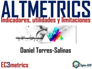 ALTMETRICS

Indicadores, utilidades y limitaciones

Daniel Torres-Salinas
EC3metrics

 