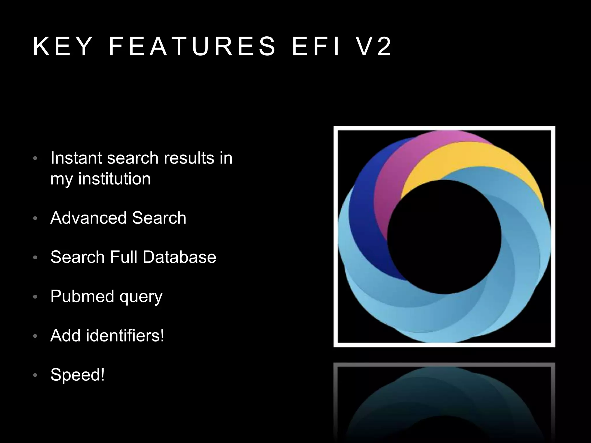 K E Y F E A T U R E S E F I V 2
• Instant search results in
my institution
• Advanced Search
• Search Full Database
• Pubmed query
• Add identifiers!
• Speed!
 