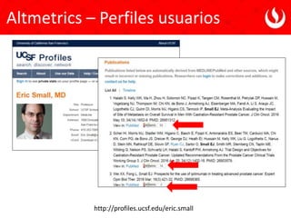 http://profiles.ucsf.edu/eric.small
Altmetrics – Perfiles usuarios
 