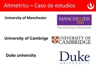 Altmetrics – Caso de estudios
University of Cambrige
University of Manchester
Duke university
 