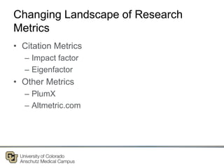 Changing Landscape of Research
Metrics
• Citation Metrics
– Impact factor
– Eigenfactor
• Other Metrics
– PlumX
– Altmetric.com
 