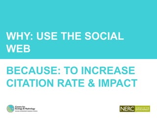 WHY: USE THE SOCIAL
WEB
BECAUSE: TO INCREASE
CITATION RATE & IMPACT
 