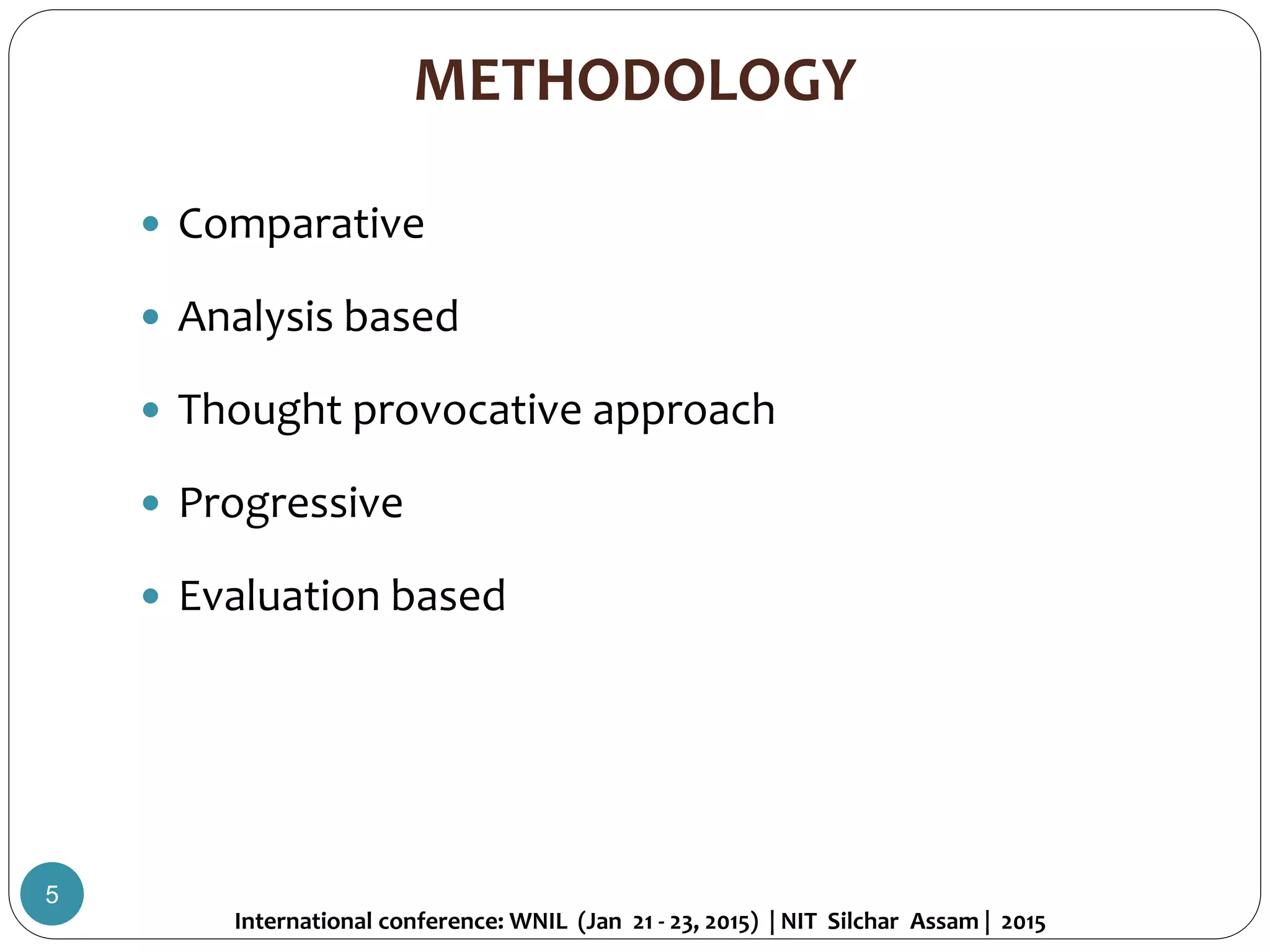 METHODOLOGY
 Comparative
 Analysis based
 Thought provocative approach
 Progressive
 Evaluation based
International conference: WNIL (Jan 21 - 23, 2015) | NIT Silchar Assam | 2015
5
 