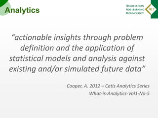 Analytics

“actionable insights through problem
definition and the application of
statistical models and analysis against
...
