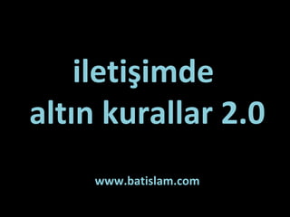 iletişimde  altın kurallar 2.0 www.batislam.com 