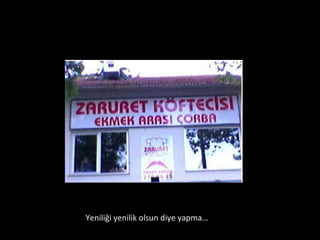Yeniliği yenilik olsun diye yapma… 