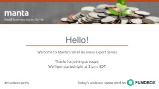 Crowds with Cash
Alternative Financing is a Mixed Moneybag
of Opportunity for Small Business
Hello!
Welcome to Manta’s Small Business Expert Series
Thanks for joining us today.
We’ll get started right at 2 p.m. EDT
Today’s webinar sponsored by#mantaexperts
 