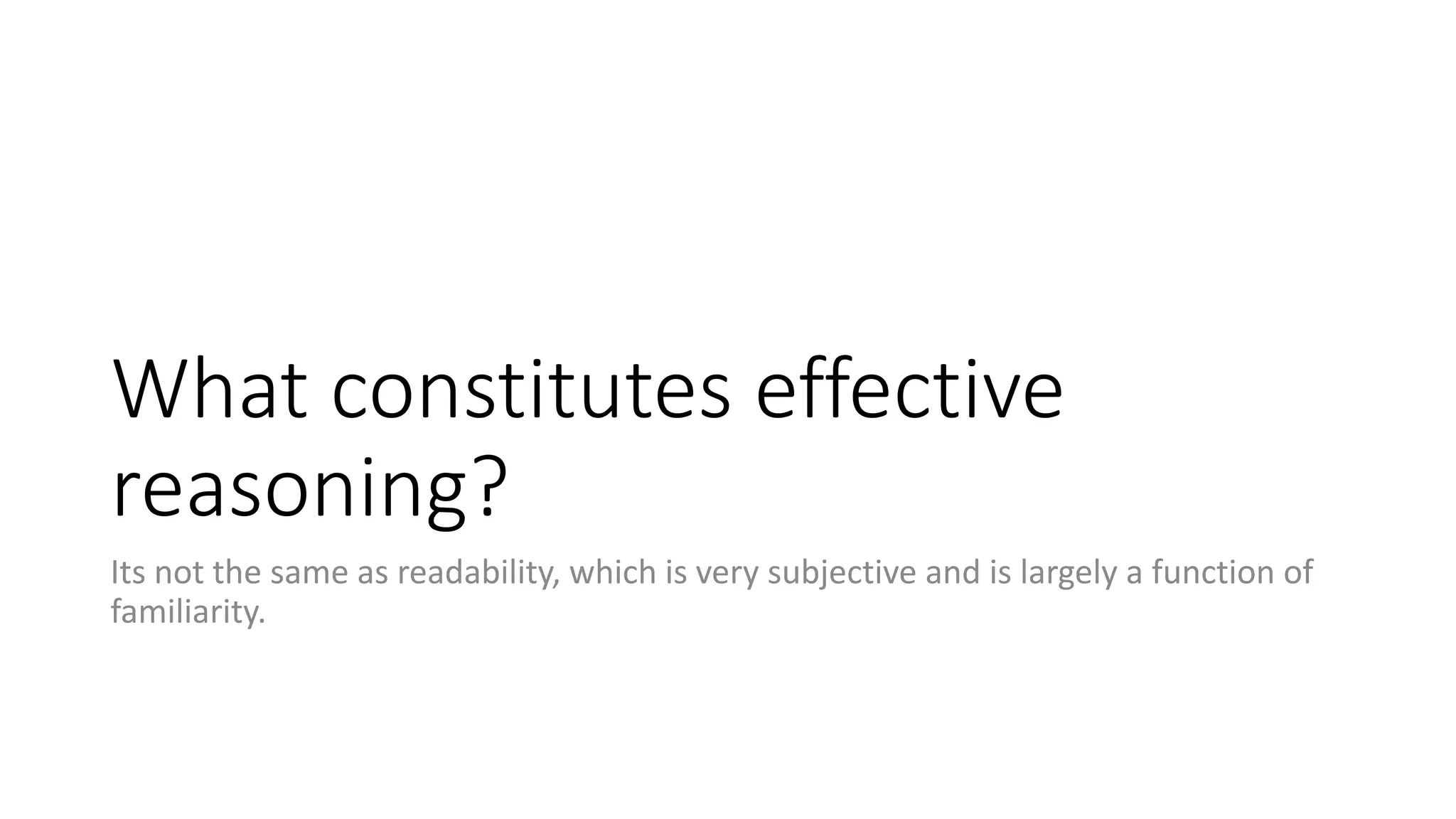 What constitutes effective
reasoning?
Its not the same as readability, which is very subjective and is largely a function of
familiarity.
 