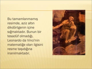 Bu tamamlanmamış
resimde, aziz altın
dikdörtgenin içine
sığmaktadır. Bunun bir
tesadüf olmadığı,
Leonardo da Vinci'nin
matematiğe olan ilgisini
resme taşıdığına
inanılmaktadır.
 