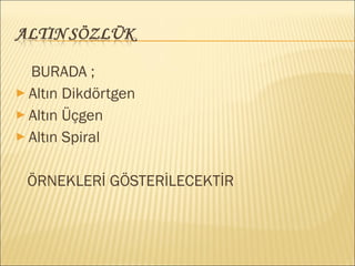 BURADA ;
► Altın Dikdörtgen
► Altın Üçgen
► Altın Spiral
ÖRNEKLERİ GÖSTERİLECEKTİR
 