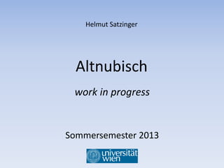 Helmut	
  Satzinger	
  




        Altnubisch	
  
 	
     work	
  in	
  progress	
  


Sommersemester	
  2013	
  
 