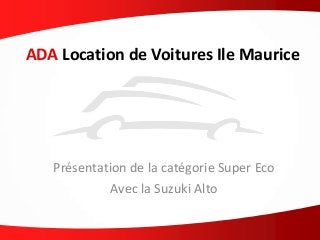 ADA Location de Voitures Ile Maurice
Présentation de la catégorie Super Eco
Avec la Suzuki Alto
 