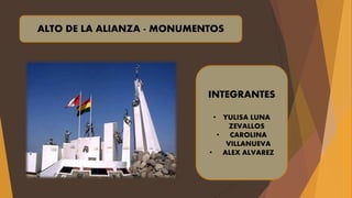 ALTO DE LA ALIANZA - MONUMENTOS
INTEGRANTES
• YULISA LUNA
ZEVALLOS
• CAROLINA
VILLANUEVA
• ALEX ALVAREZ
 