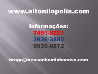 www.altonilopolis.com
Informações:
7491-8221
3936-3885
9939-8872
braga@meusonhominhacasa.com
 