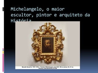 Michelangelo, o maior escultor, pintor e arquiteto da História.