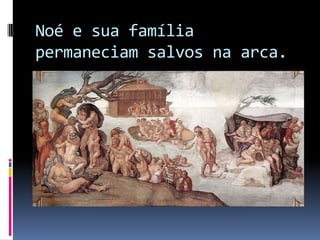 Noé e sua família permaneciam salvos na arca.