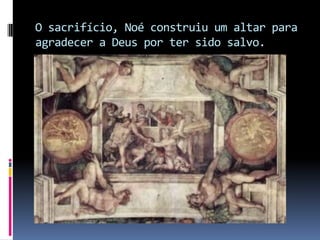 O sacrifício, Noé construiu um altar para agradecer a Deus por ter sido salvo.