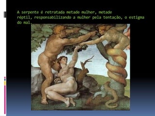 A serpente é retratada metade mulher, metade réptil, responsabilizando a mulher pela tentação, o estigma do mal.