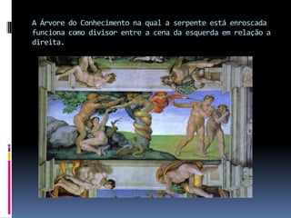 A Árvore do Conhecimento na qual a serpente está enroscada funciona como divisor entre a cena da esquerda em relação a direita.