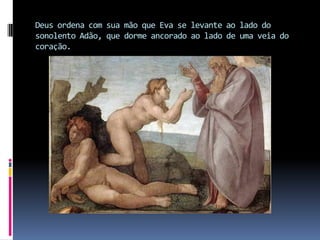 Deus ordena com sua mão que Eva se levante ao lado do sonolento Adão, que dorme ancorado ao lado de uma veia do coração.