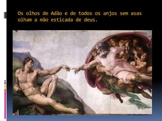 Os olhos de Adão e de todos os anjos sem asas olham a mão esticada de deus.