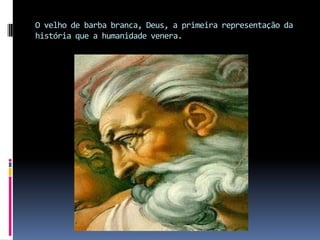 O velho de barba branca, Deus, a primeira representação da história que a humanidade venera.