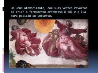 Um Deus atemorizante, com suas vestes revoltas ao criar o firmamento arremessa o sol e a lua para posição do universo.