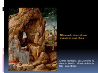 Não era de seu costume assinar as suas obras.Andrea Mantegna. São Jerônimo no deserto. 1448-51. Museu de Arte de São Paulo. Brasil.