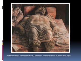 Andrea Mantegna. Lamenteção sobre Cristo morto. 1490. Pinacoteca de Brera. Milão. Itália.