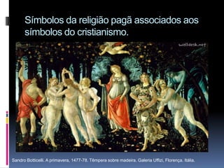 Símbolos da religião pagã associados aos símbolos do cristianismo.Sandro Botticelli. A primavera, 1477-78. Têmpera sobre madeira. Galeria Uffizi, Florença. Itália.