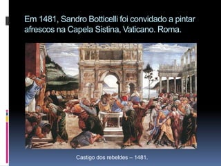 Em 1481, Sandro Botticelli foi convidado a pintar afrescos na Capela Sistina, Vaticano. Roma.Castigo dos rebeldes – 1481.