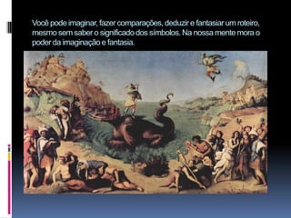 Você pode imaginar, fazer comparações, deduzir e fantasiar um roteiro, mesmo sem saber o significado dos símbolos. Na nossa mente mora o poder da imaginação e fantasia. 