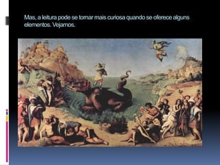 Mas, a leitura pode se tornar mais curiosa quando se oferece alguns elementos. Vejamos.