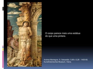 O corpo parece mais uma estátua do que uma pintara. Andrea Mantegna. S. Sebastião. 0,68 x 0,28 - 1455-60. KunsthistorischesMuseum. Viena.