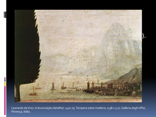 Leonardo da Vinci. A Anunciação (detalhe). 1472-75. Tempera sobre madeira. 0,98 x 2,17. GalleriadegliUffizi, Florença, Itália.Leonardo da Vinci. A Anunciação (detalhe). 1472-75. Tempera sobre madeira. 0,98 x 2,17. GalleriadegliUffizi, Florença, Itália.