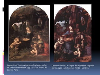 Leonardo da Vinci. A Virgem dos Rochedos. Segunda Versão. 1495-1508. Segunda Versão – Londres.Leonardo da Vinci. A Virgem dos Rochedos. 1483-86. Óleo sobre madeira, 1,99 x 1,22 cm. Museu do Louvre. Paris.