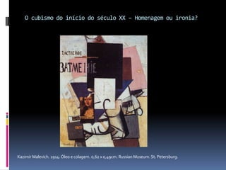 O cubismo do início do século XX – Homenagem ou ironia?Kazimir Malevich. 1914. Óleo e colagem. 0,62 x 0,49cm. Russian Museum. St. Petersburg.
