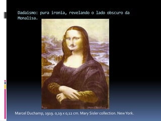 Dadaismo: pura ironia, revelando o lado obscuro da Monalisa.Marcel Duchamp, 1919. 0,19 x 0,12 cm. Mary Sislercollection. New York.