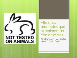 Alto a los
productos que
experimentan
con animales
Por : Daniela Ayala Hidalgo
y Leticia Prieto García.
 