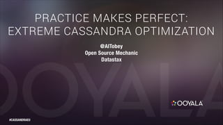 PRACTICE MAKES PERFECT:
EXTREME CASSANDRA OPTIMIZATION
@AlTobey
Open Source Mechanic
Datastax

#CASSANDRAEU

 