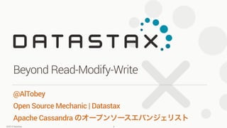 ©2014 DataStax
@AlTobey
Open Source Mechanic | Datastax
Apache Cassandra のオープンソースエバンジェリスト
Beyond Read-Modify-Write
1
 