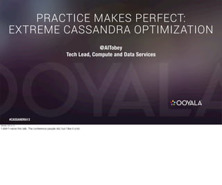 PRACTICE MAKES PERFECT:
EXTREME CASSANDRA OPTIMIZATION
@AlTobey
Tech Lead, Compute and Data Services
#CASSANDRA13
1Saturday, June 15, 13
I didn’t name this talk. The conference people did, but I like it a lot.
 