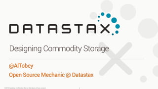 ©2014 DataStax Conﬁdential. Do not distribute without consent.
@AlTobey
Open Source Mechanic @ Datastax
Designing Commodity Storage
1
 