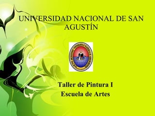 UNIVERSIDAD NACIONAL DE SAN AGUSTÍN Taller de Pintura I Escuela de Artes 