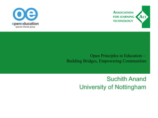 Open Principles in Education –
Building Bridges, Empowering Communities
Suchith Anand
University of Nottingham
 