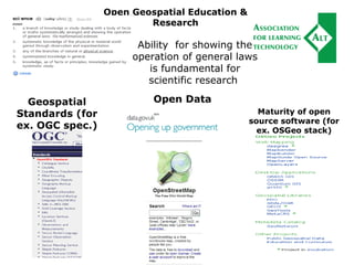 Open Geospatial Education &
Research
Geospatial
Standards (for
ex. OGC spec.)
Maturity of open
source software (for
ex. OSGeo stack)
Open Data
Ability for showing the
operation of general laws
is fundamental for
scientific research
 