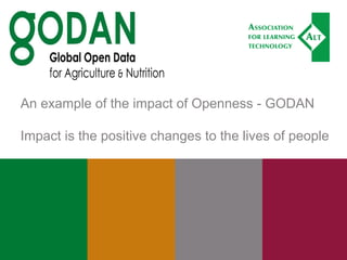 An example of the impact of Openness - GODAN
Impact is the positive changes to the lives of people
 